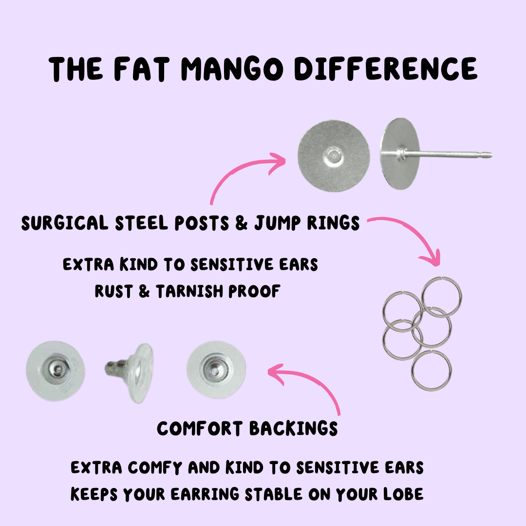 The Fat Mango Difference-Surgical steel posts and jump rings. Extra kind to sensitive ears. Rust and Tarnish Proof. Comfort Backings. Extra Comfy and Kind to Sensitive Ears. Keeps your Earring stable on your lobe.