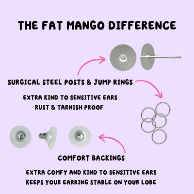 The Fat Mango Difference-Surgical steel posts and jump rings. Extra kind to sensitive ears. Rust and Tarnish Proof. Comfort Backings. Extra Comfy and Kind to Sensitive Ears. Keeps your Earring stable on your lobe.